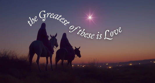 THE GREATEST OF THESE IS LOVE